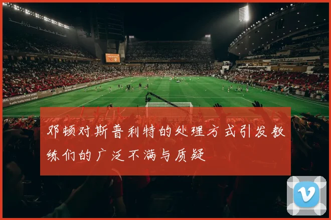 邓顿对斯普利特的处理方式引发教练们的广泛不满与质疑