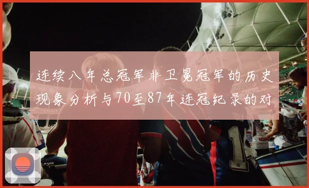 连续八年总冠军非卫冕冠军的历史现象分析与70至87年连冠纪录的对比