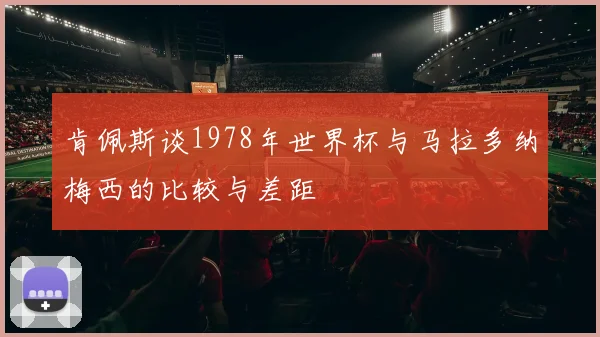 肯佩斯谈1978年世界杯与马拉多纳梅西的比较与差距