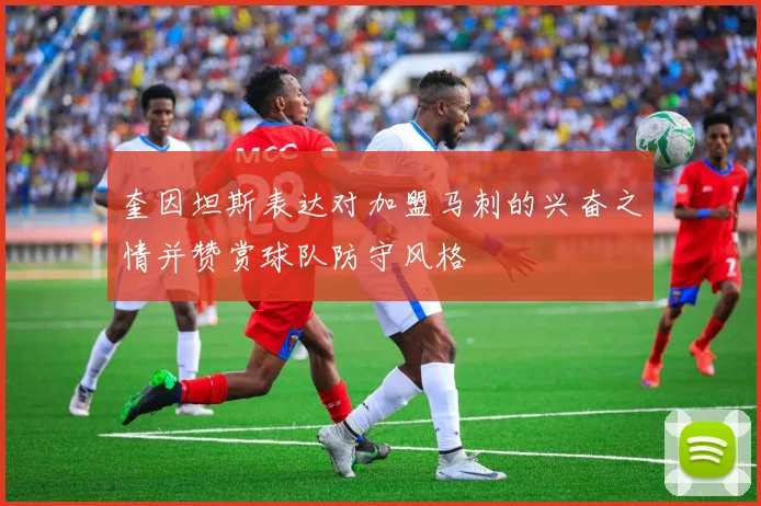 奎因坦斯表达对加盟马刺的兴奋之情并赞赏球队防守风格