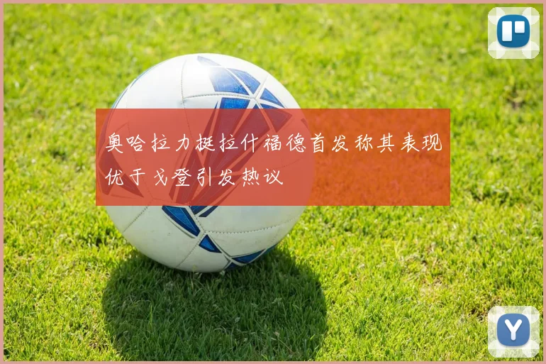 奥哈拉力挺拉什福德首发称其表现优于戈登引发热议