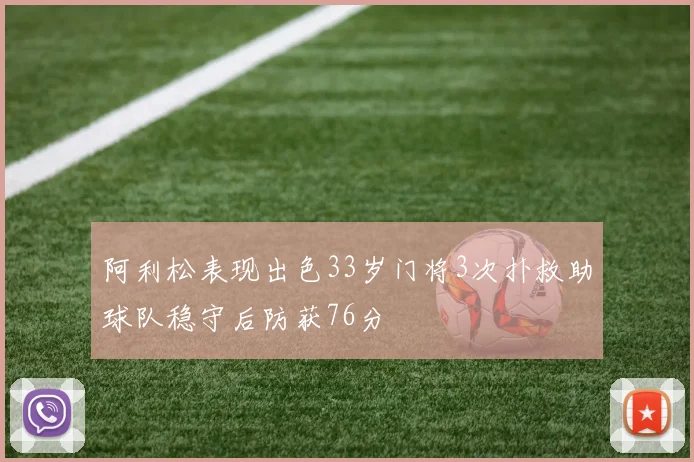 阿利松表现出色33岁门将3次扑救助球队稳守后防获76分