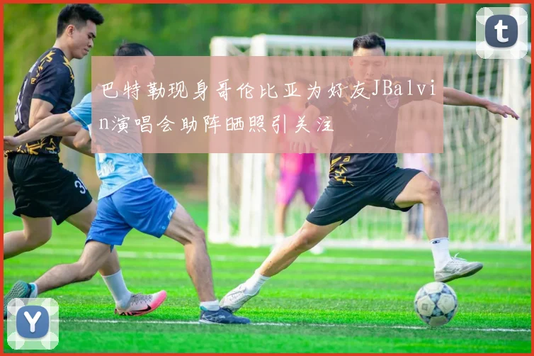 巴特勒现身哥伦比亚为好友JBalvin演唱会助阵晒照引关注