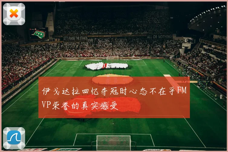 伊戈达拉回忆夺冠时心态不在乎FMVP荣誉的真实感受