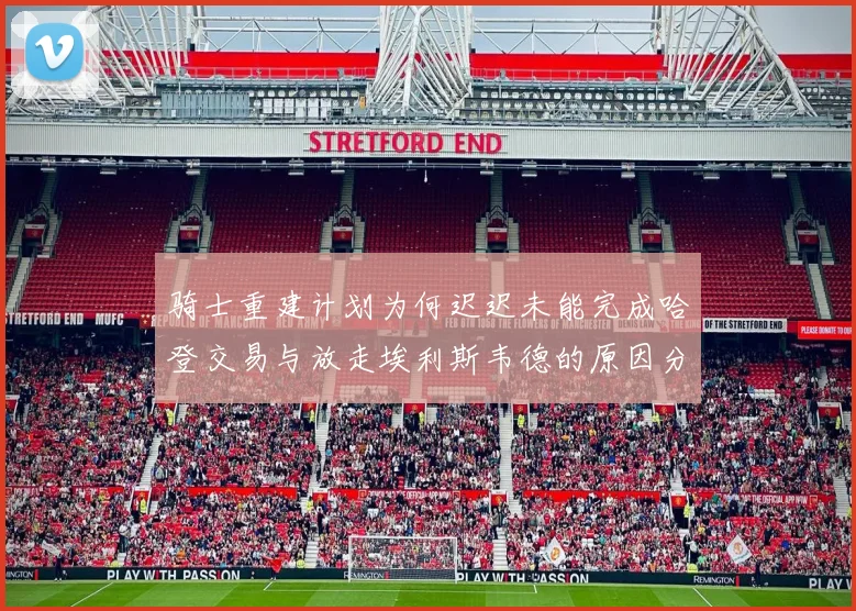 骑士重建计划为何迟迟未能完成哈登交易与放走埃利斯韦德的原因分析